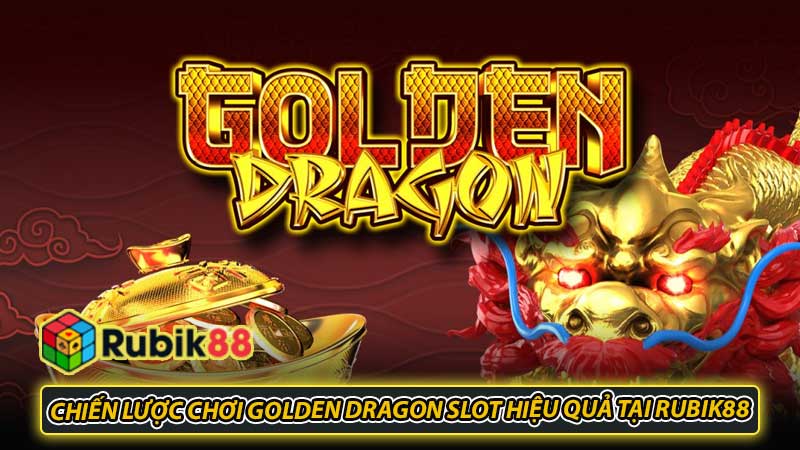 Chiến lược chơi Golden Dragon slot hiệu quả tại Rubik88