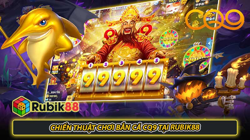 Chiến thuật chơi Bắn cá CQ9 tại Rubik88