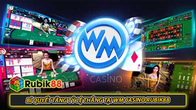 Bí Quyết Tăng Tỷ Lệ Thắng Tại WM Casino Rubik88