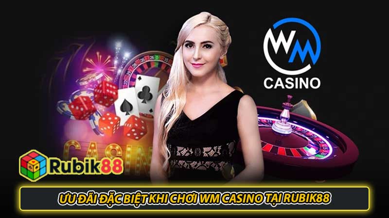 Ưu Đãi Đặc Biệt Khi Chơi WM Casino Tại Rubik88